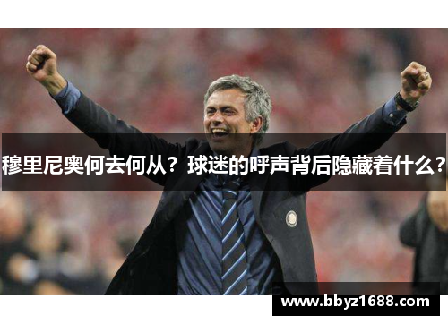 穆里尼奥何去何从？球迷的呼声背后隐藏着什么？
