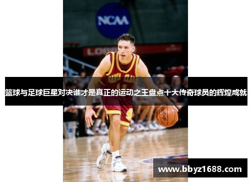 篮球与足球巨星对决谁才是真正的运动之王盘点十大传奇球员的辉煌成就