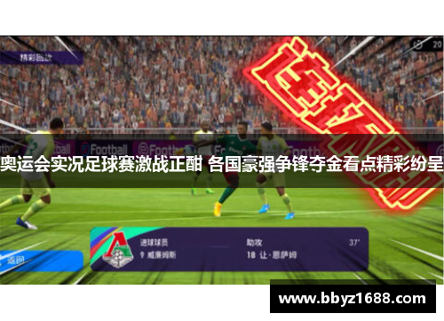 奥运会实况足球赛激战正酣 各国豪强争锋夺金看点精彩纷呈