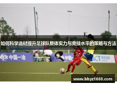 如何科学选材提升足球队整体实力与竞技水平的策略与方法