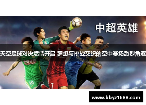 天空足球对决燃情开启 梦想与挑战交织的空中赛场激烈角逐