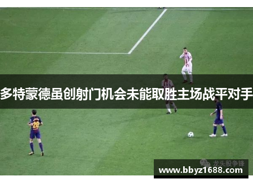 多特蒙德虽创射门机会未能取胜主场战平对手