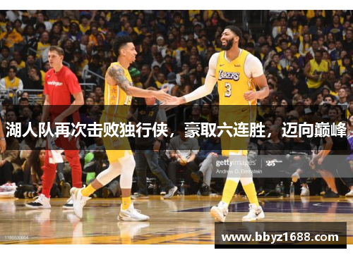 湖人队再次击败独行侠，豪取六连胜，迈向巅峰