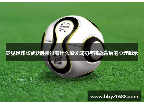 梦见足球比赛获胜象征着什么解读成功与挑战背后的心理暗示