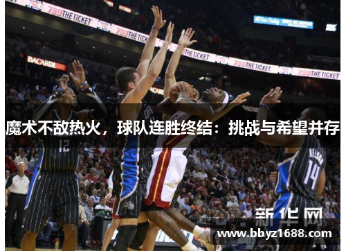 魔术不敌热火，球队连胜终结：挑战与希望并存