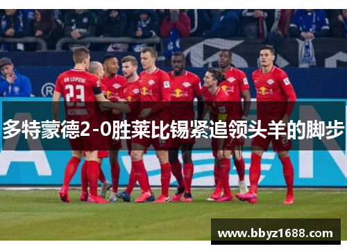 多特蒙德2-0胜莱比锡紧追领头羊的脚步